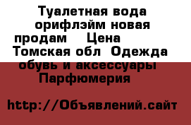 Туалетная вода(орифлэйм)новая продам. › Цена ­ 1 200 - Томская обл. Одежда, обувь и аксессуары » Парфюмерия   